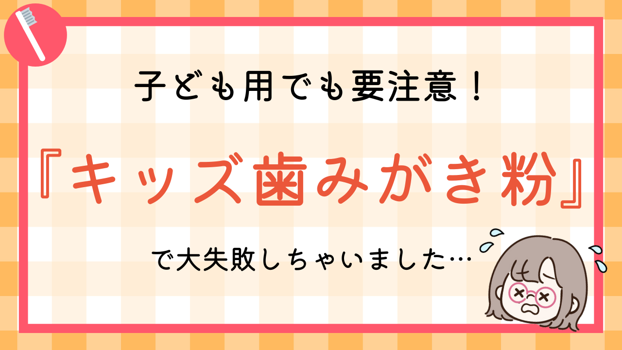 キッズ用歯みがき粉で大失敗しちゃいました