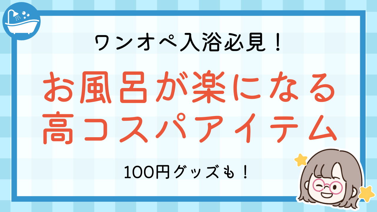 ワンオペ入浴必見！お風呂が楽になる高コスパアイテム