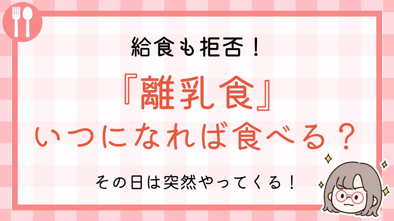 給食も拒否！離乳食いつになれば食べる？その日は突然やってくる！