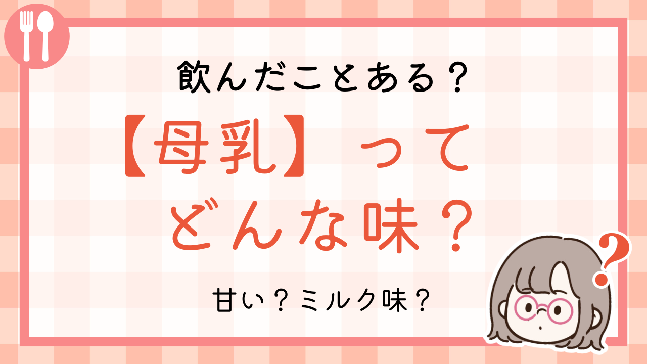 飲んだことある？母乳ってどんな味？甘い？ミルク味？