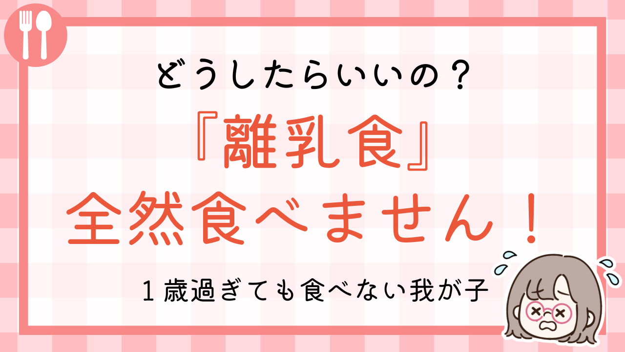 どうしたらいいの？離乳食全然食べません！１歳過ぎても食べない我が子。